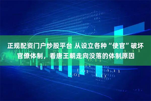 正规配资门户炒股平台 从设立各种“使官”破坏官僚体制，看唐王朝走向没落的体制原因