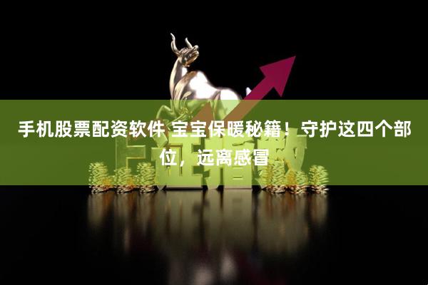 手机股票配资软件 宝宝保暖秘籍！守护这四个部位，远离感冒
