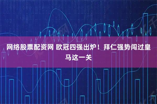 网络股票配资网 欧冠四强出炉！拜仁强势闯过皇马这一关