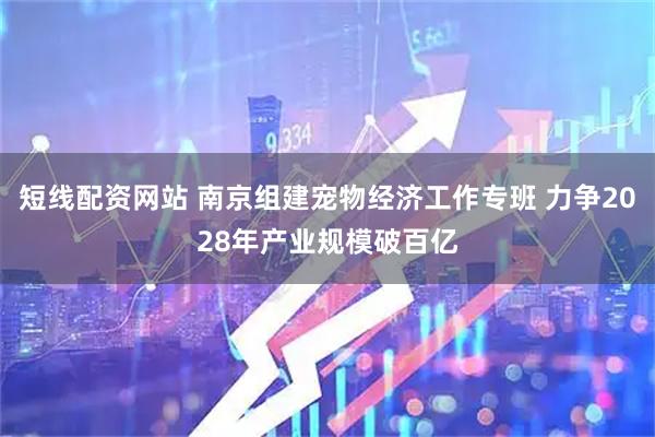 短线配资网站 南京组建宠物经济工作专班 力争2028年产业规模破百亿