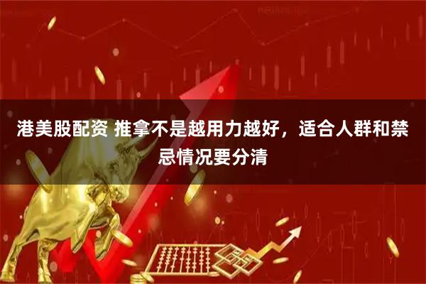 港美股配资 推拿不是越用力越好，适合人群和禁忌情况要分清