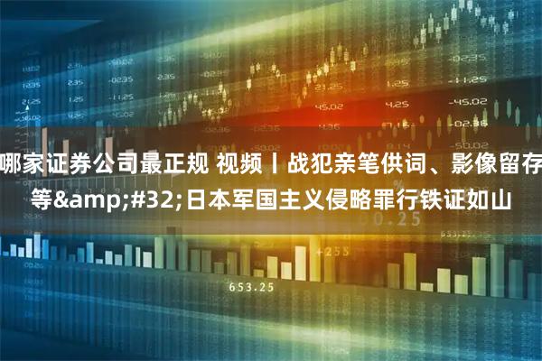 哪家证券公司最正规 视频丨战犯亲笔供词、影像留存等 日本军国主义侵略罪行铁证如山