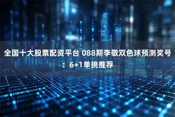 全国十大股票配资平台 088期李敬双色球预测奖号：6+1单挑推荐